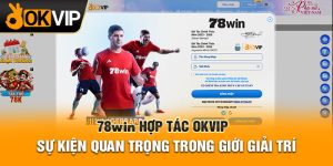 78WIN Hợp Tác OKVIP - Sự Kiện Quan Trọng Trong Giới Giải Trí